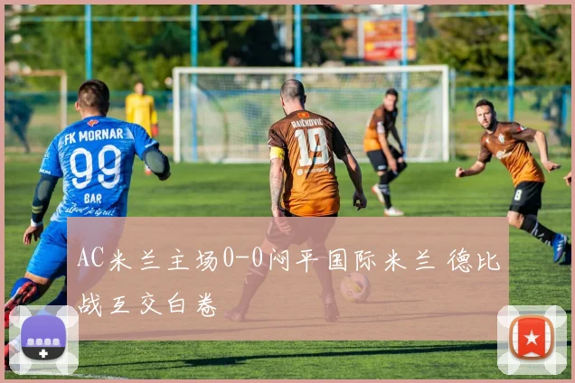 AC米兰主场0-0闷平国际米兰 德比战互交白卷