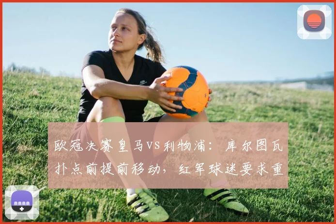 欧冠决赛皇马vs利物浦：库尔图瓦扑点前提前移动，红军球迷要求重赛